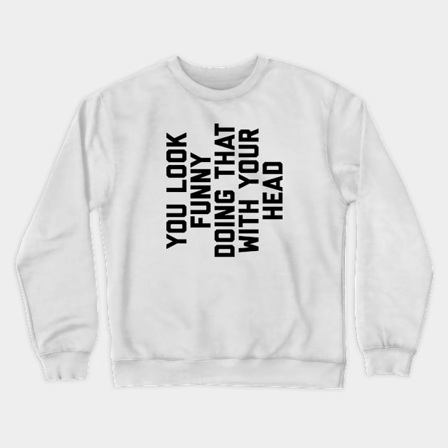 You Look Funny Doing That With Your Head Crewneck Sweatshirt by alexwestshop